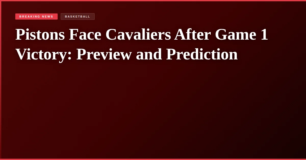 Pistons Face Cavaliers After Game 1 Victory: Preview and Prediction