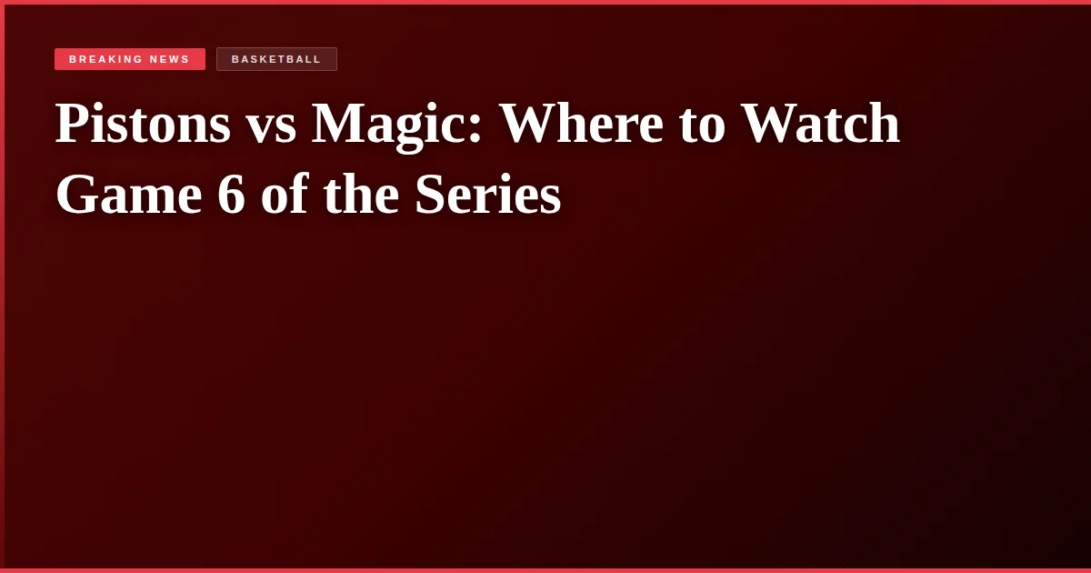 Pistons vs Magic: Where to Watch Game 6 of the Series