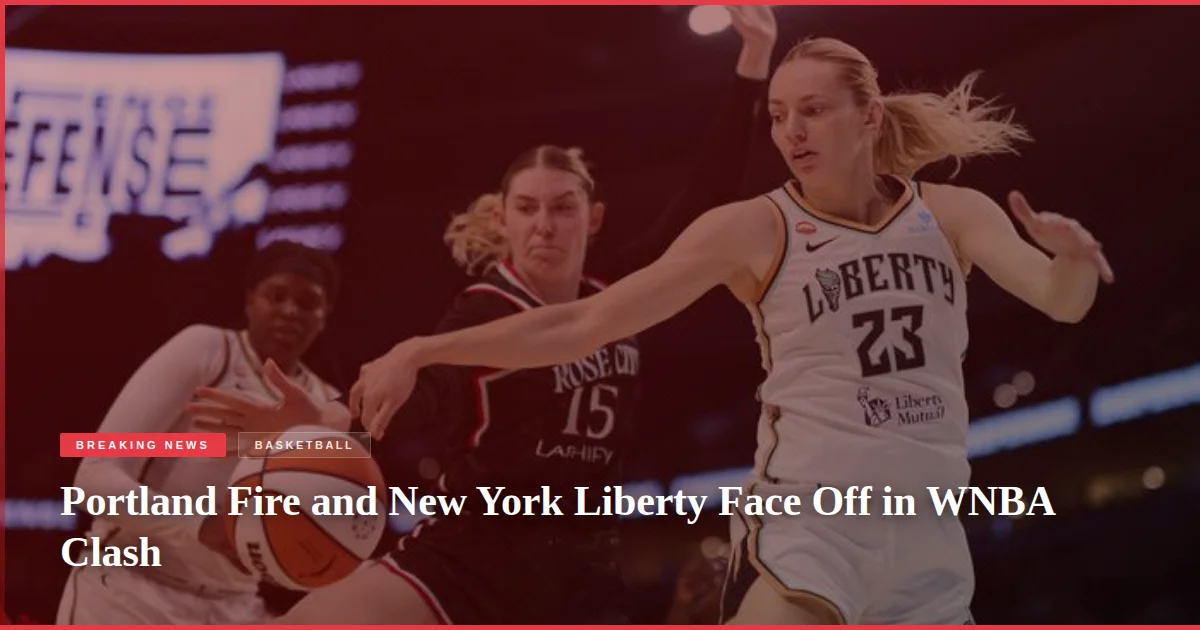 Portland Fire and New York Liberty Face Off in WNBA Clash