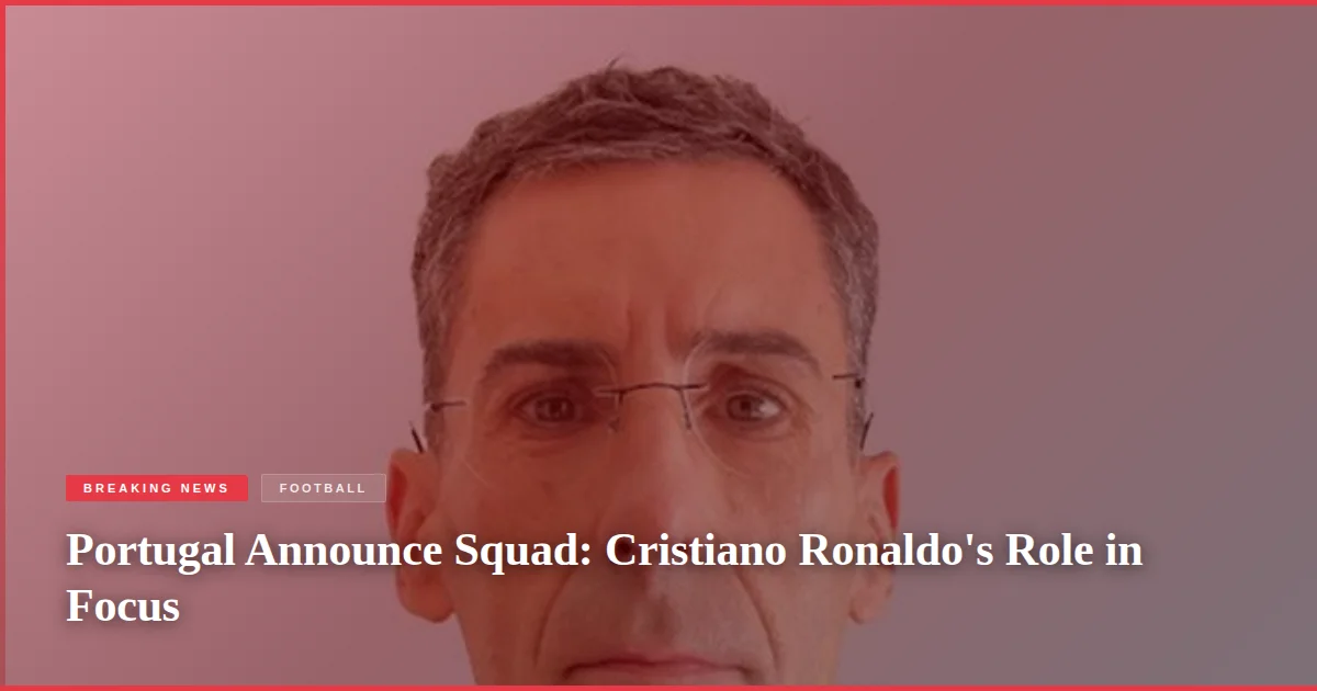 Portugal Announce Squad: Cristiano Ronaldo's Role in Focus