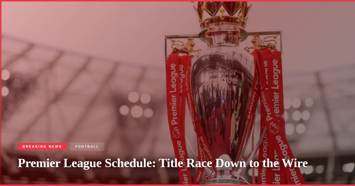 Premier League Schedule: Title Race Down to the Wire