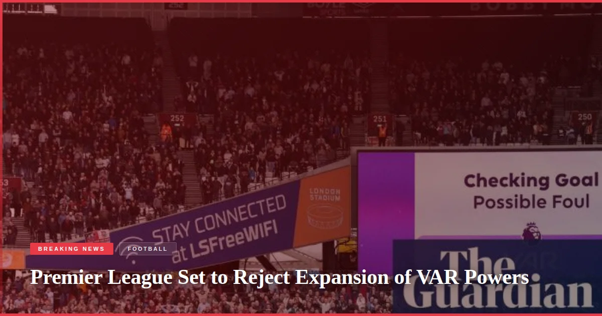 Premier League Set to Reject Expansion of VAR Powers