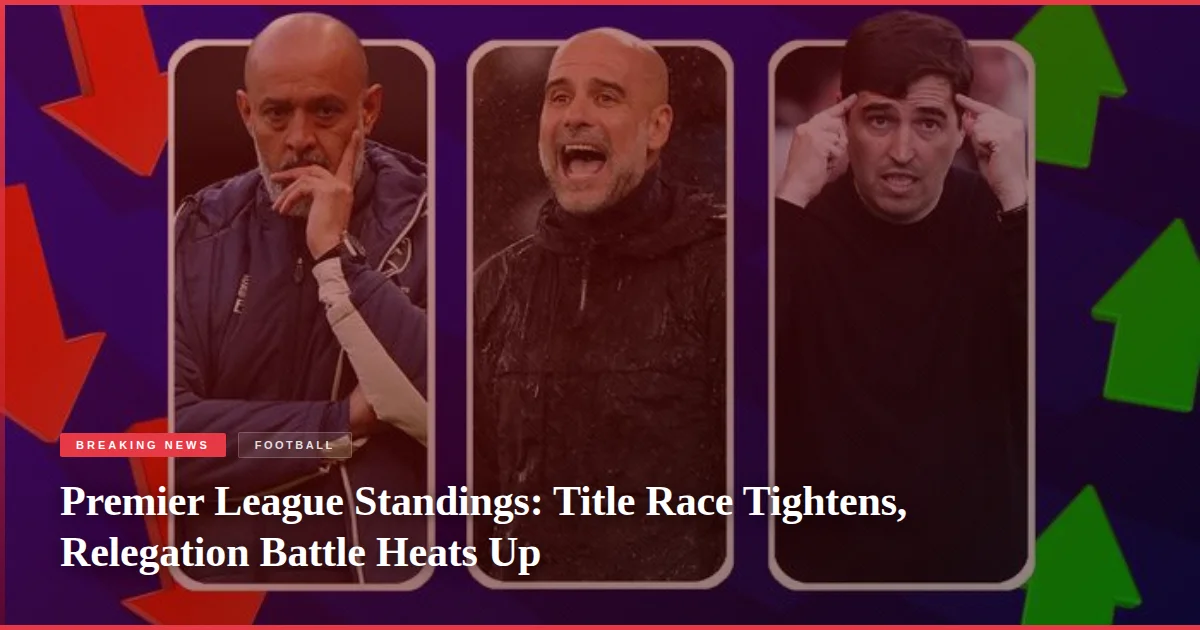 Premier League Standings: Title Race Tightens, Relegation Battle Heats Up