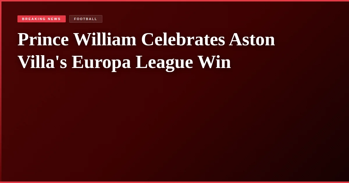 Prince William Celebrates Aston Villa's Europa League Win