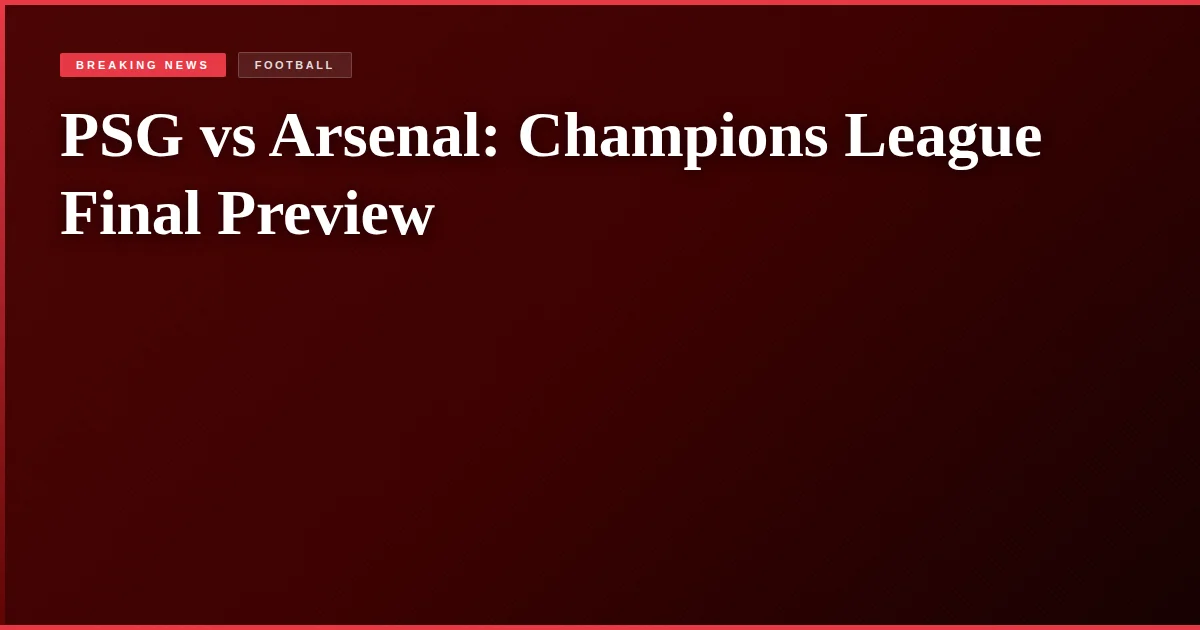 PSG vs Arsenal: Champions League Final Preview