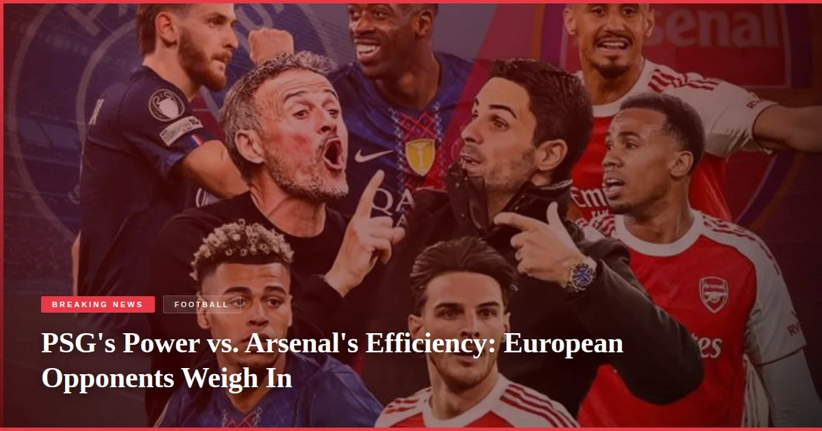 PSG's Power vs. Arsenal's Efficiency: European Opponents Weigh In