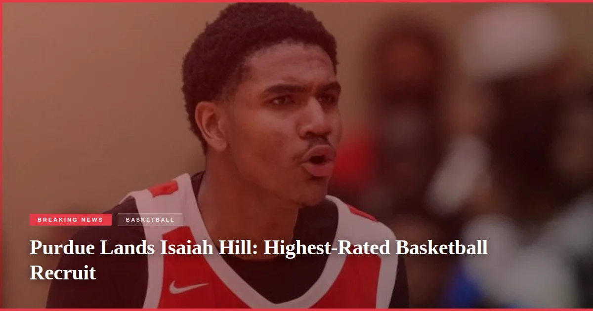 Purdue Lands Isaiah Hill: Highest-Rated Basketball Recruit