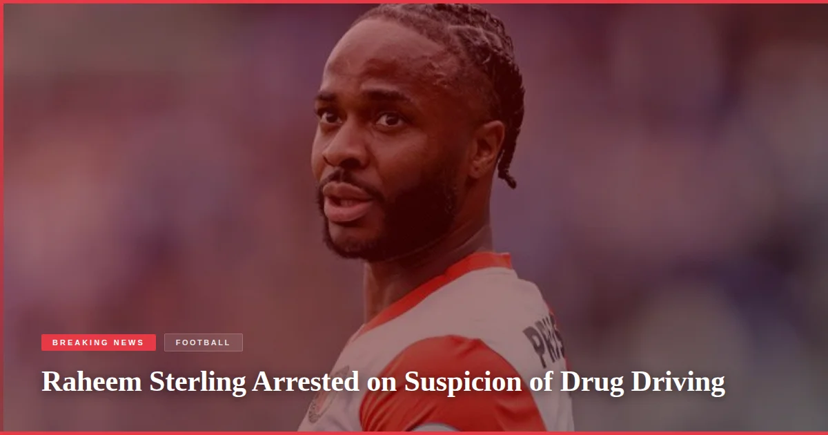 Raheem Sterling Arrested on Suspicion of Drug Driving