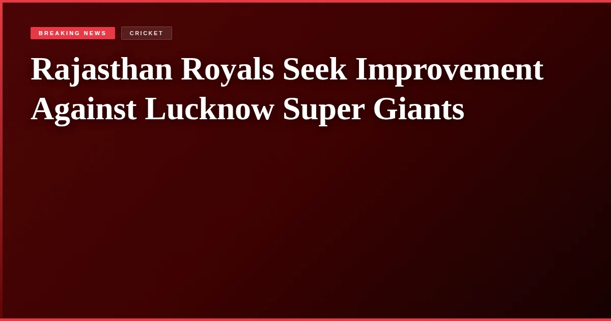 Rajasthan Royals Seek Improvement Against Lucknow Super Giants