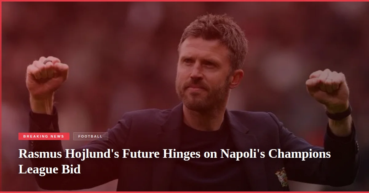 Rasmus Hojlund's Future Hinges on Napoli's Champions League Bid
