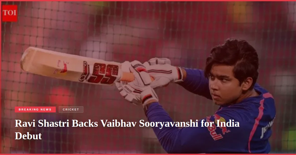 Ravi Shastri Backs Vaibhav Sooryavanshi for India Debut