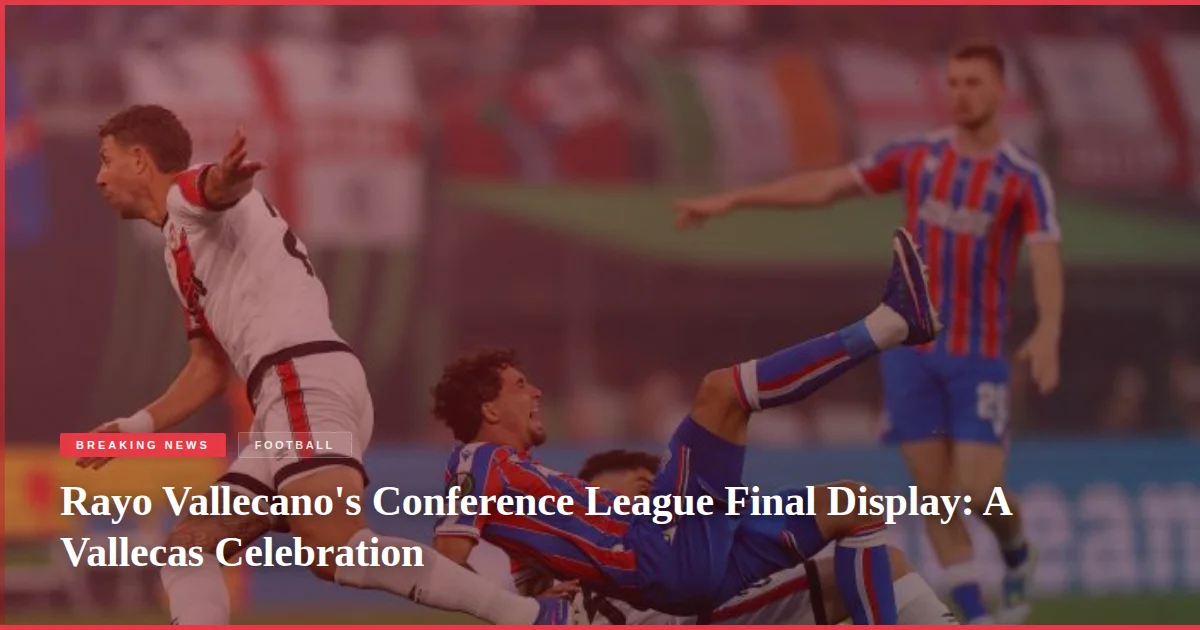 Rayo Vallecano's Conference League Final Display: A Vallecas Celebration