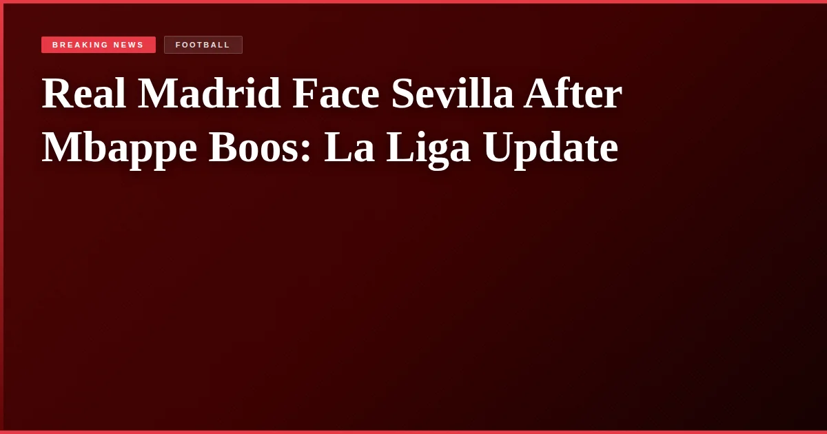 Real Madrid Face Sevilla After Mbappe Boos: La Liga Update