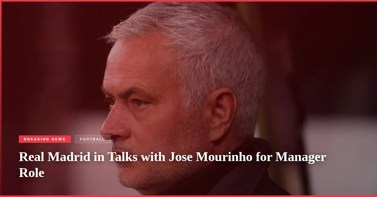 Real Madrid in Talks with Jose Mourinho for Manager Role