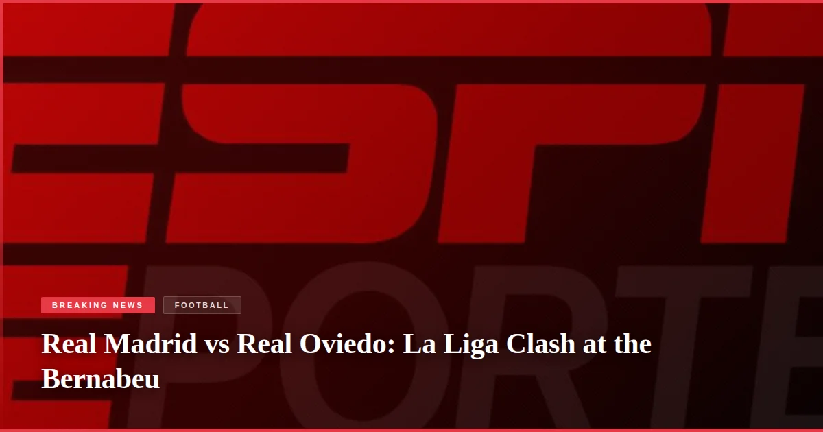 Real Madrid vs Real Oviedo: La Liga Clash at the Bernabeu