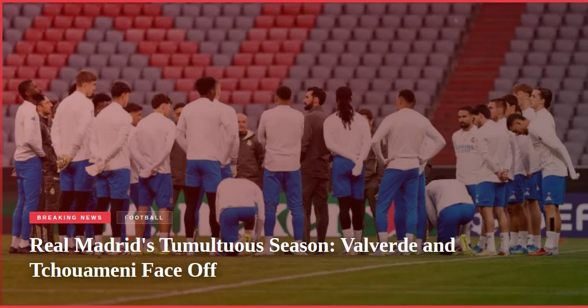 Real Madrid's Tumultuous Season: Valverde and Tchouameni Face Off