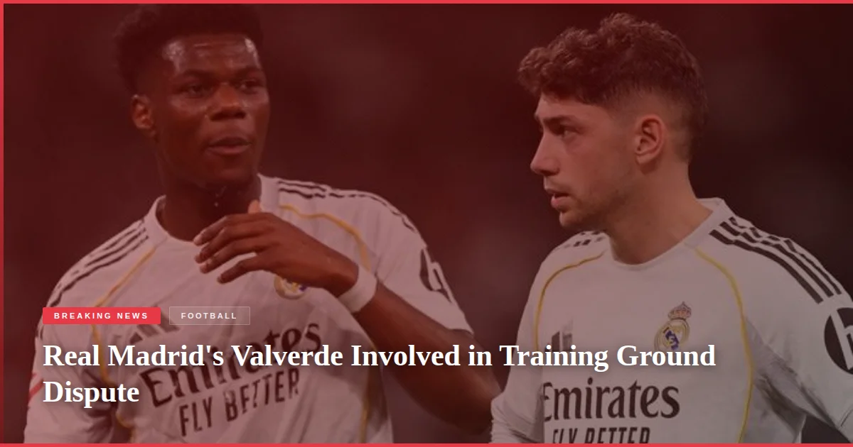 Real Madrid's Valverde Involved in Training Ground Dispute