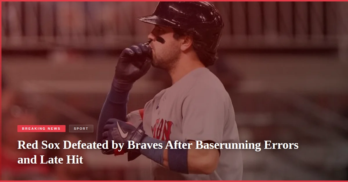 Red Sox Defeated by Braves After Baserunning Errors and Late Hit