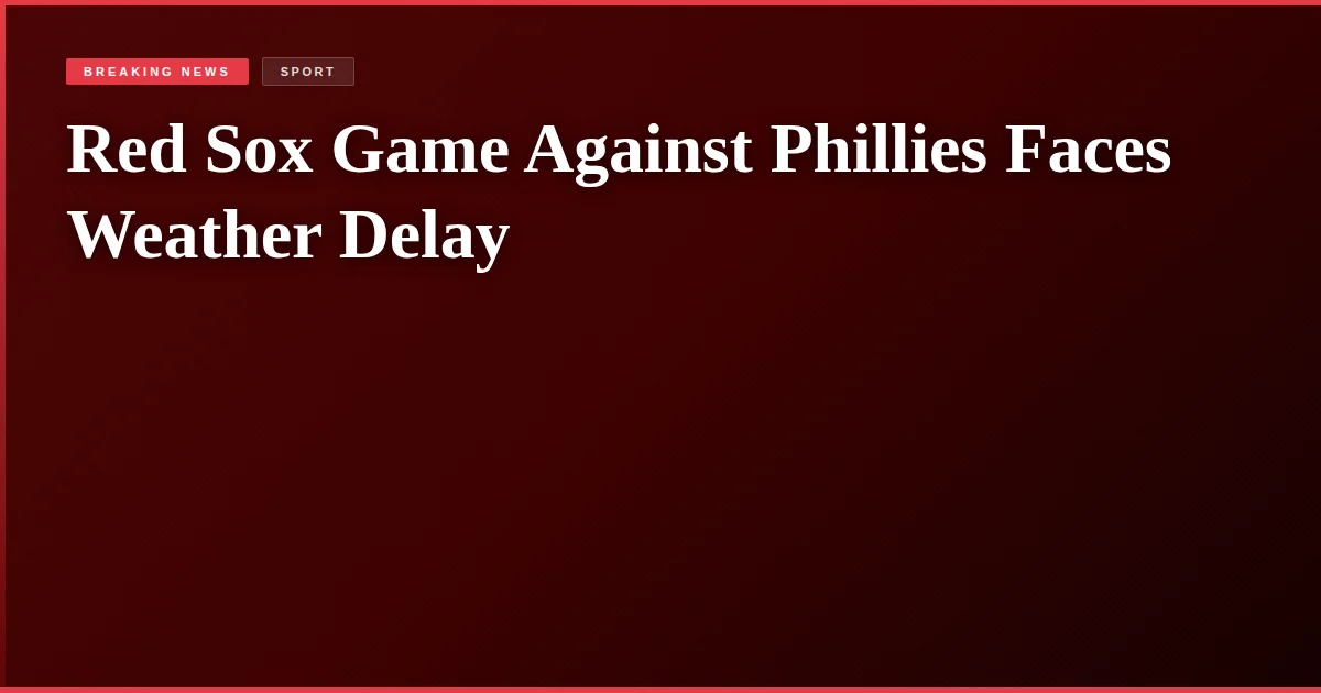 Red Sox Game Against Phillies Faces Weather Delay