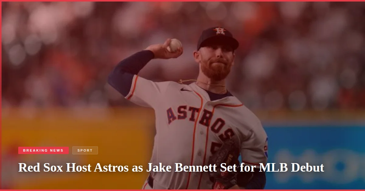 Red Sox Host Astros as Jake Bennett Set for MLB Debut