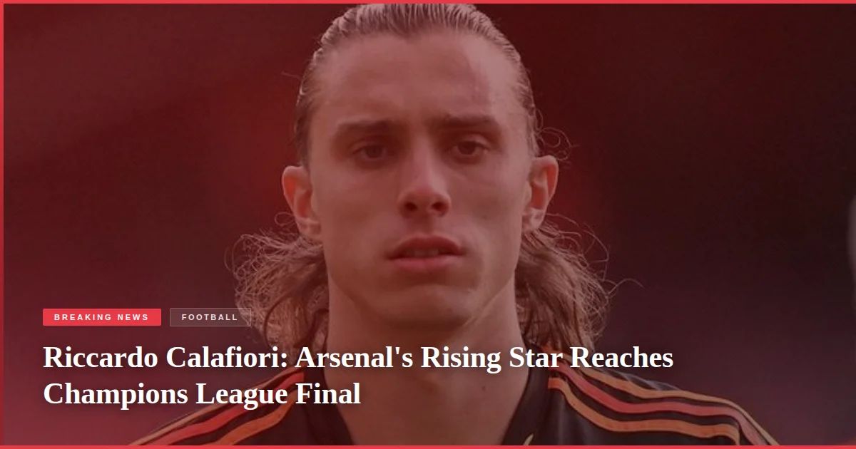 Riccardo Calafiori: Arsenal's Rising Star Reaches Champions League Final
