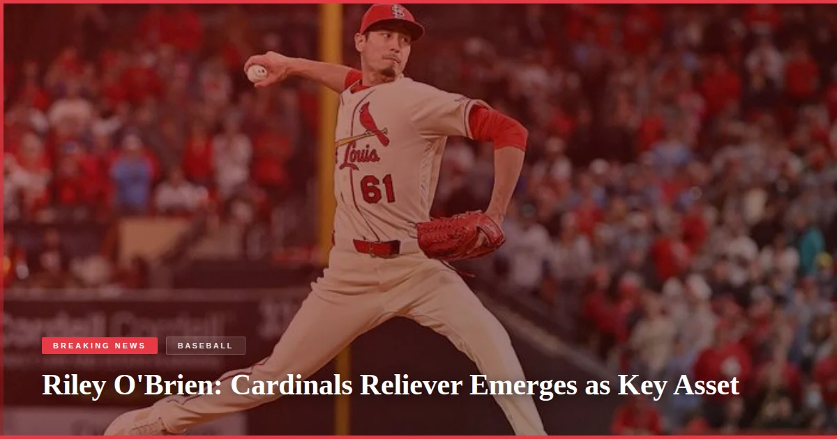 Riley O'Brien: Cardinals Reliever Emerges as Key Asset