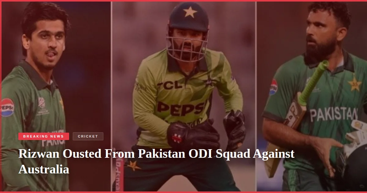 Rizwan Ousted From Pakistan ODI Squad Against Australia