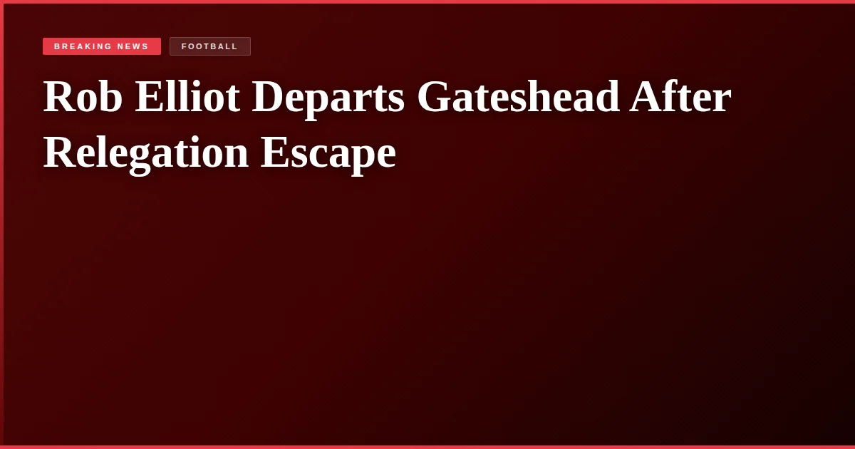 Rob Elliot Departs Gateshead After Relegation Escape