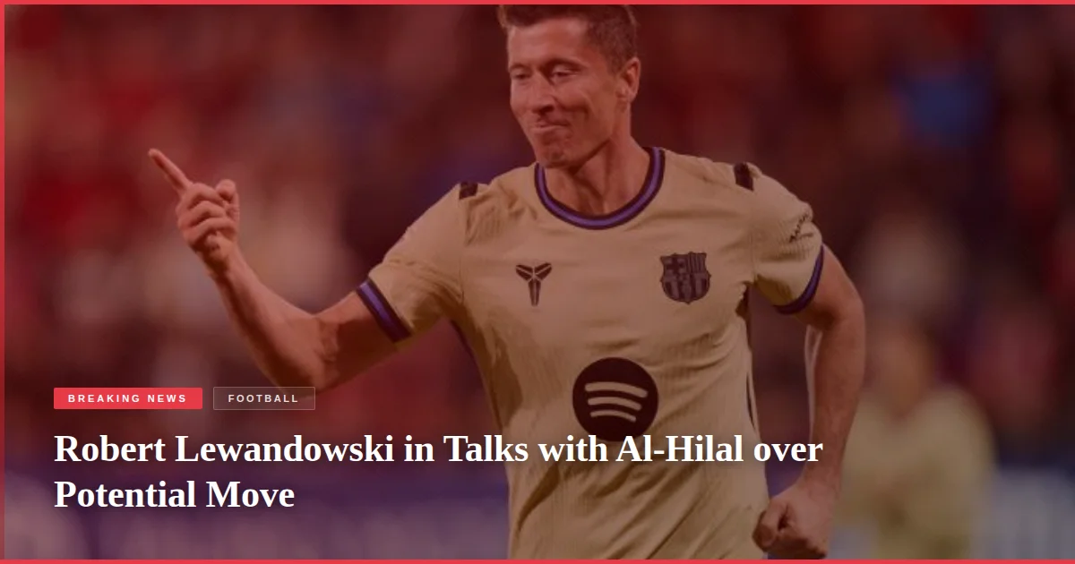 Robert Lewandowski in Talks with Al-Hilal over Potential Move