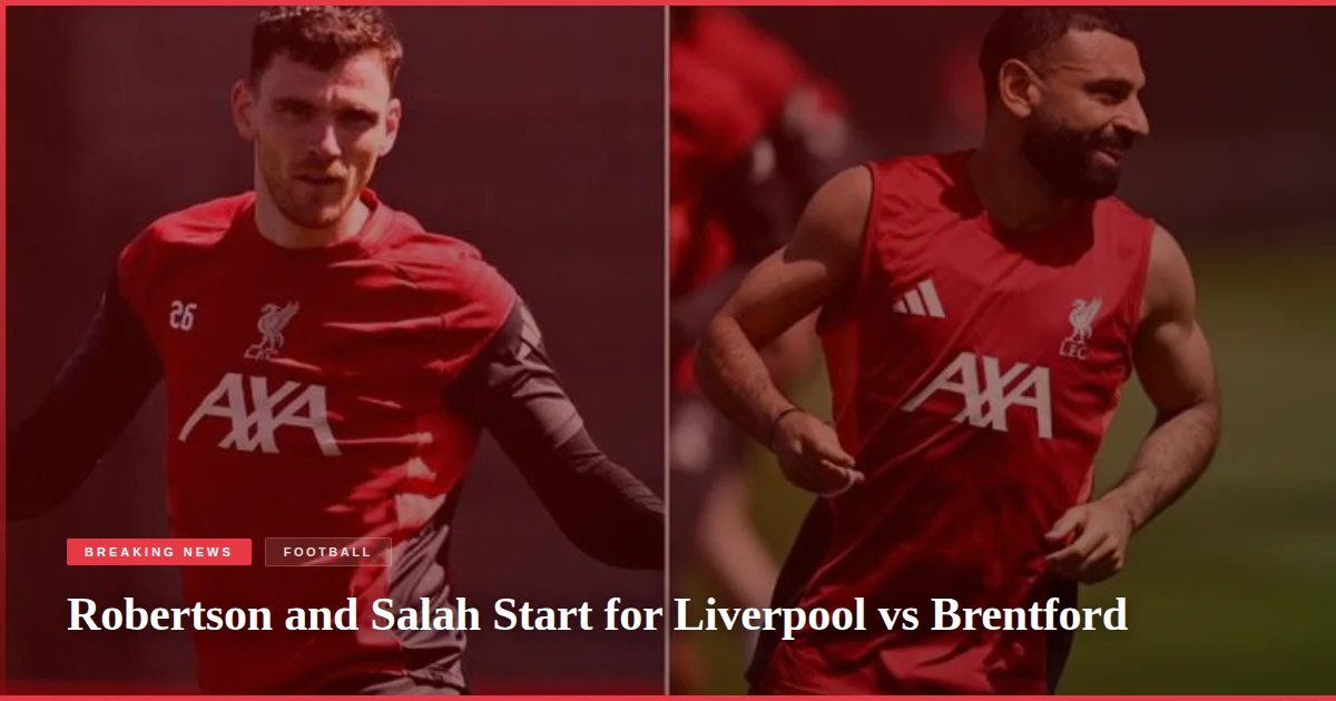 Robertson and Salah Start for Liverpool vs Brentford
