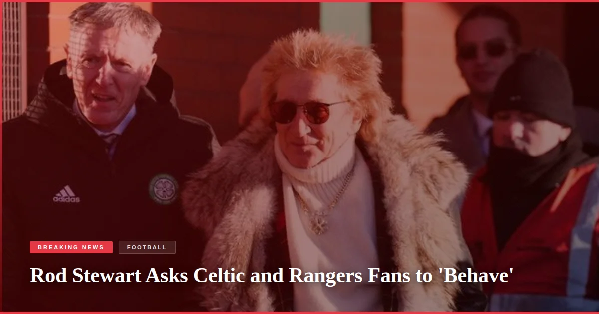 Rod Stewart Asks Celtic and Rangers Fans to 'Behave'