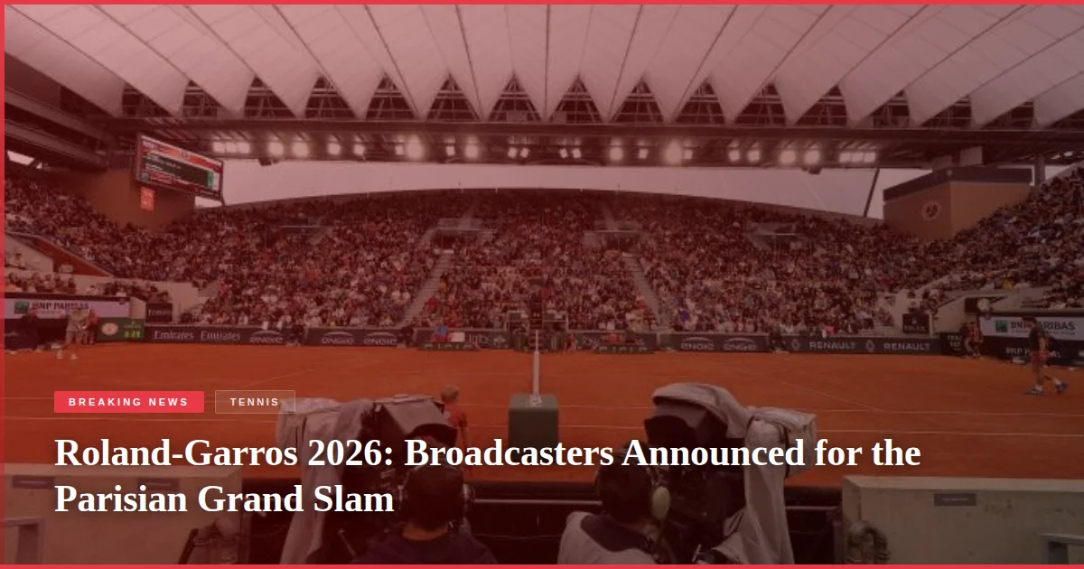 Roland-Garros 2026: Broadcasters Announced for the Parisian Grand Slam