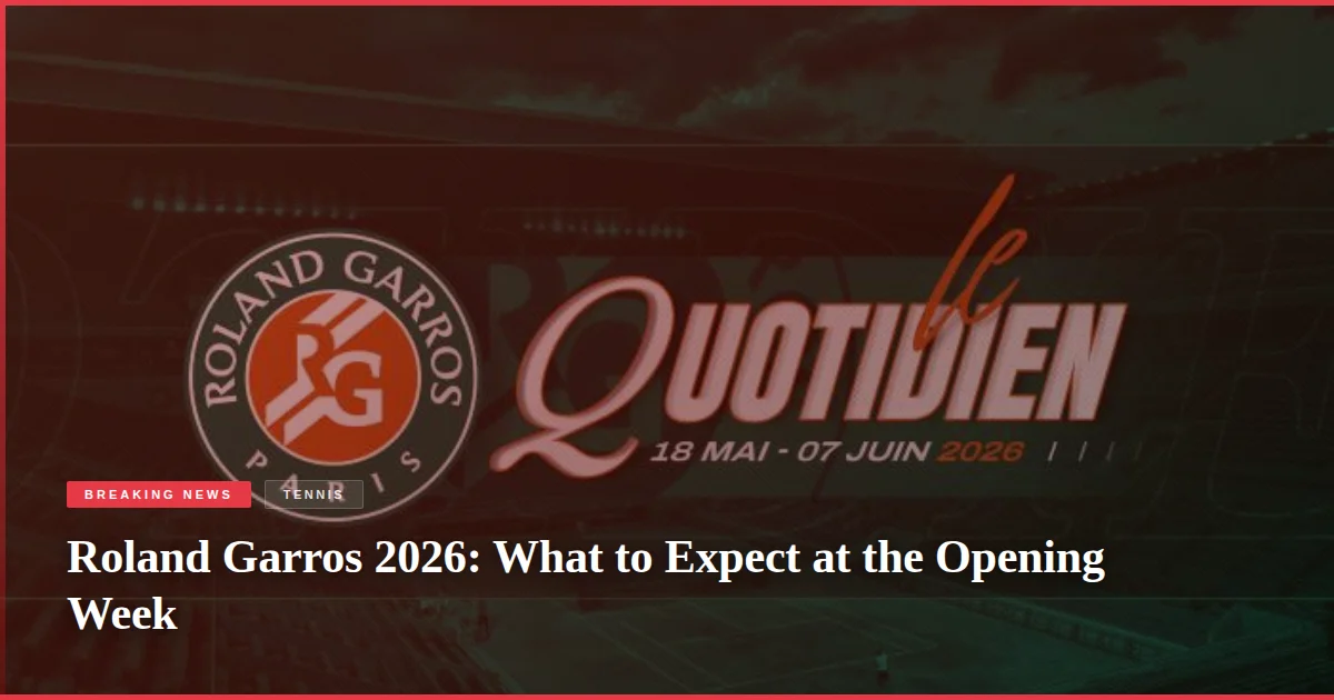 Roland Garros 2026: What to Expect at the Opening Week