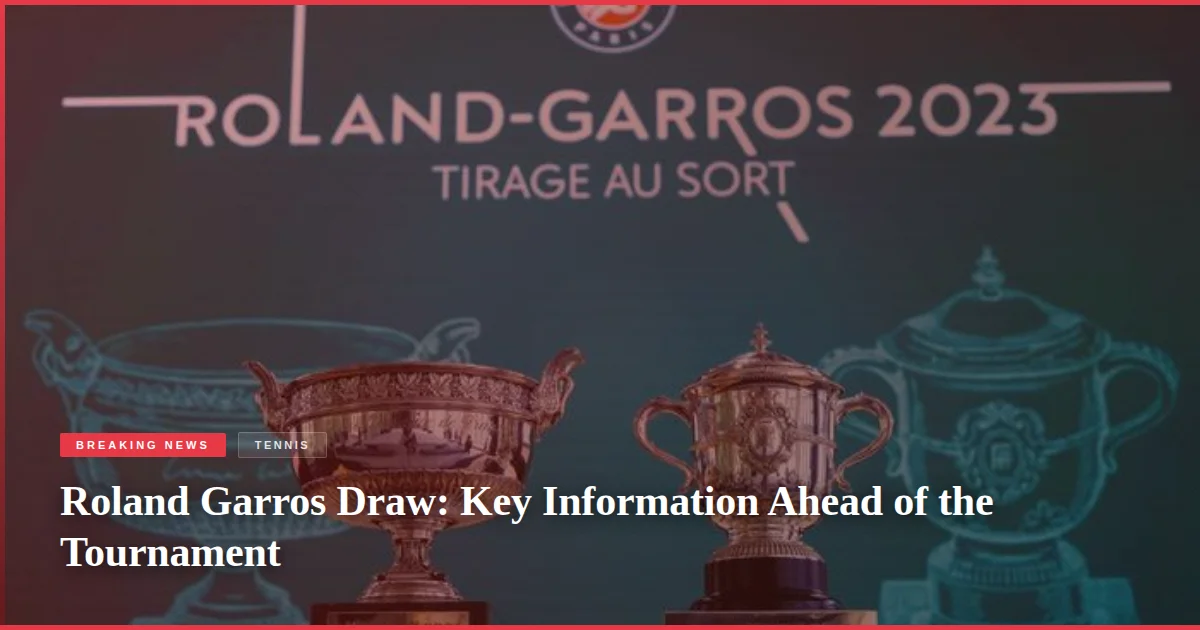 Roland Garros Draw: Key Information Ahead of the Tournament