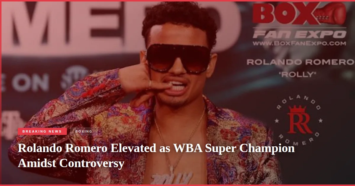 Rolando Romero Elevated as WBA Super Champion Amidst Controversy