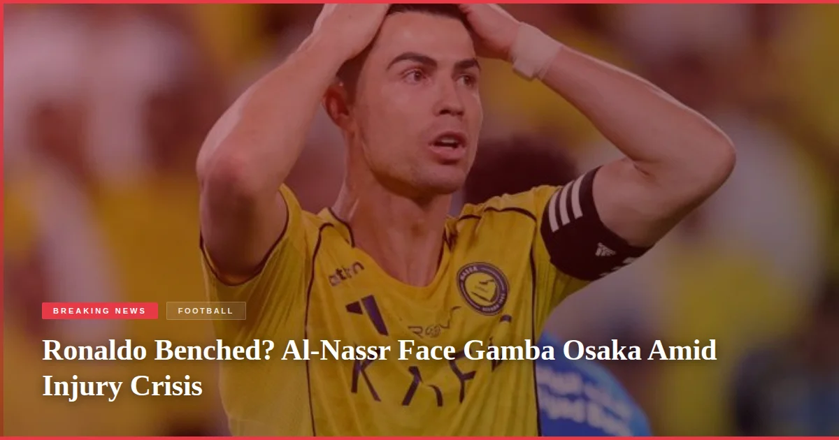 Ronaldo Benched? Al-Nassr Face Gamba Osaka Amid Injury Crisis