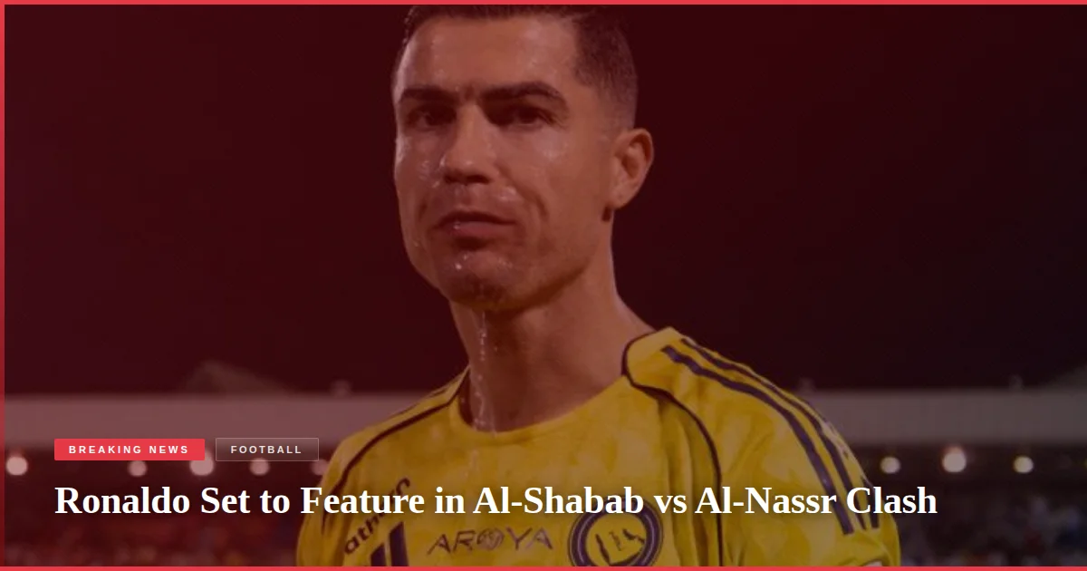 Ronaldo Set to Feature in Al-Shabab vs Al-Nassr Clash