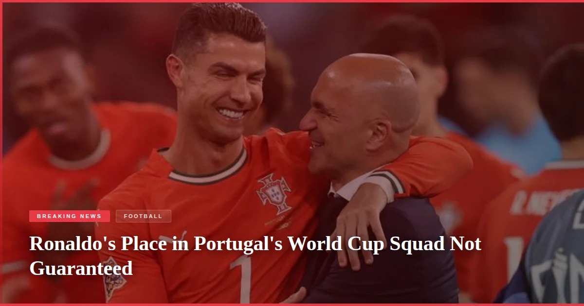 Ronaldo's Place in Portugal's World Cup Squad Not Guaranteed
