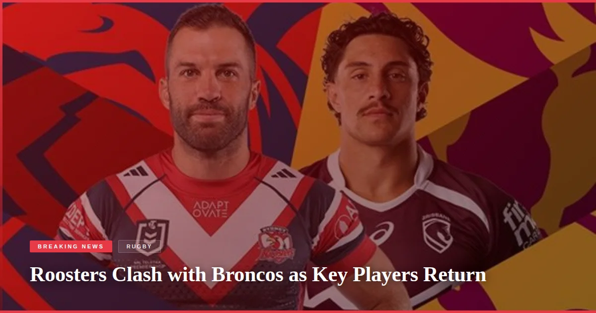 Roosters Clash with Broncos as Key Players Return