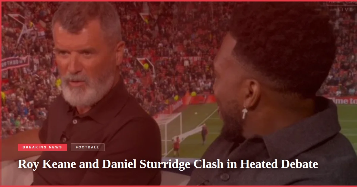 Roy Keane and Daniel Sturridge Clash in Heated Debate