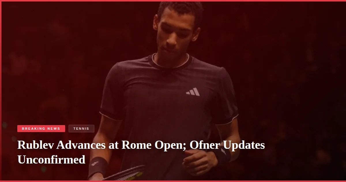 Rublev Advances at Rome Open; Ofner Updates Unconfirmed