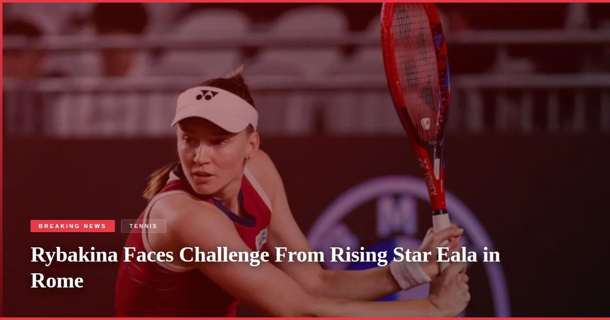 Rybakina Faces Challenge From Rising Star Eala in Rome
