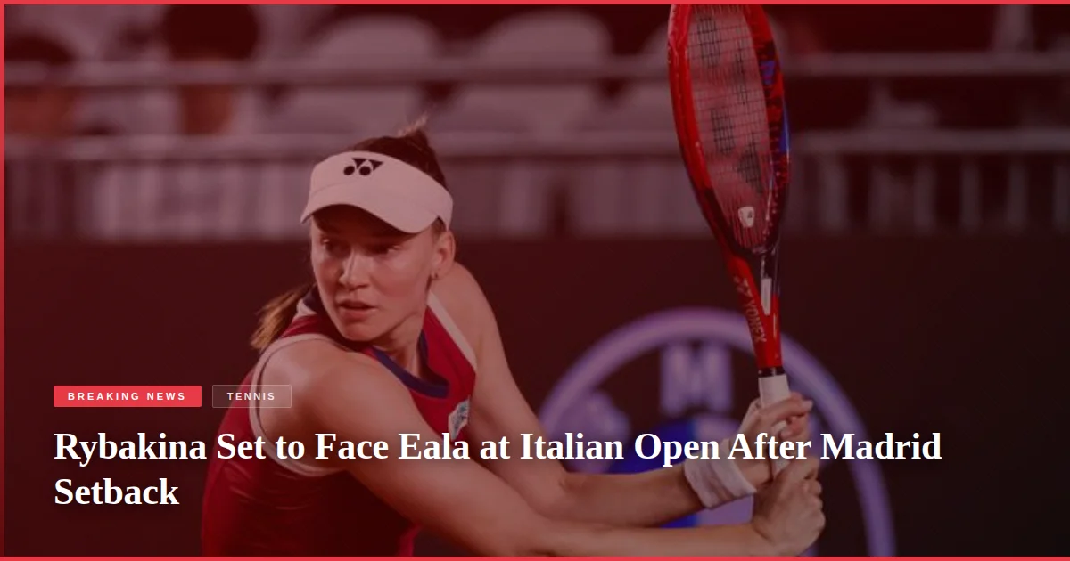 Rybakina Set to Face Eala at Italian Open After Madrid Setback