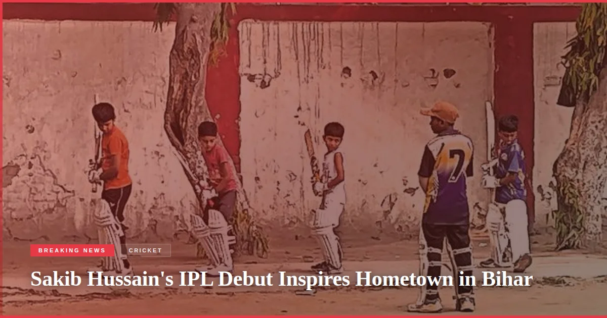 Sakib Hussain's IPL Debut Inspires Hometown in Bihar