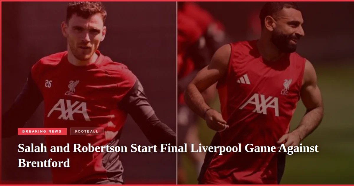 Salah and Robertson Start Final Liverpool Game Against Brentford