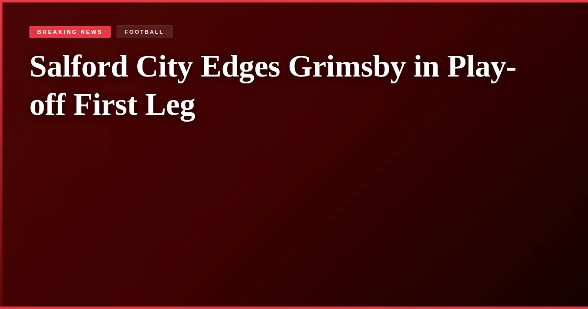 Salford City Edges Grimsby in Play-off First Leg