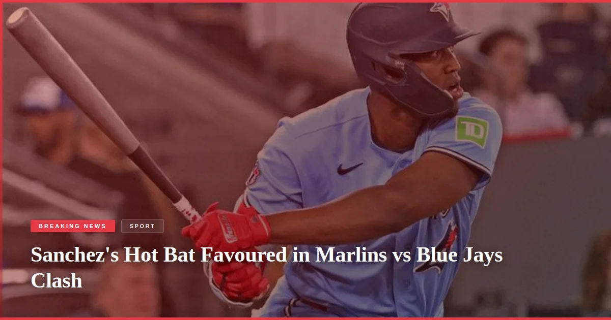 Sanchez's Hot Bat Favoured in Marlins vs Blue Jays Clash