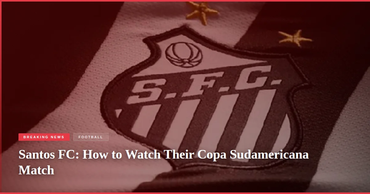 Santos FC: How to Watch Their Copa Sudamericana Match