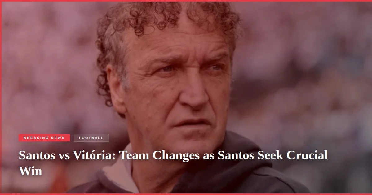 Santos vs Vitória: Team Changes as Santos Seek Crucial Win