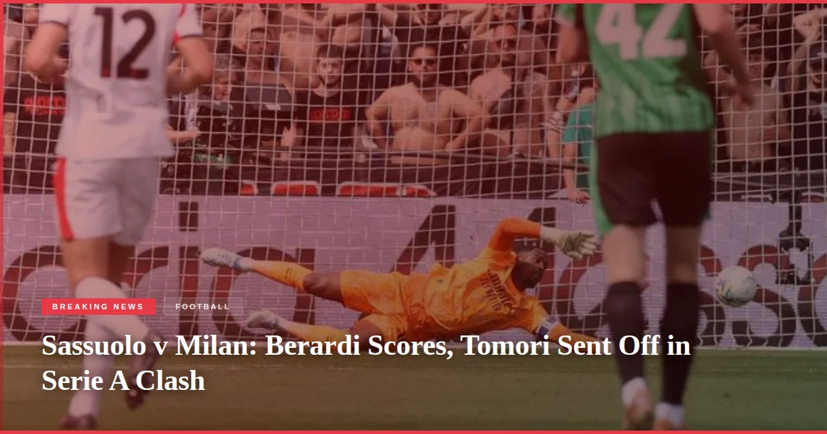 Sassuolo v Milan: Berardi Scores, Tomori Sent Off in Serie A Clash